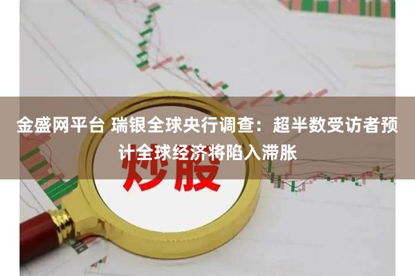 金盛网平台 瑞银全球央行调查：超半数受访者预计全球经济将陷入滞胀
